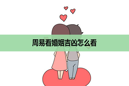 周易看婚姻吉凶怎麼看，吉凶預測的方法？