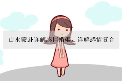 山水蒙卦詳解感情婚姻，詳解感情復合