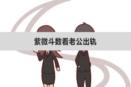 紫微斗數看老公出軌、看出軌婚外情