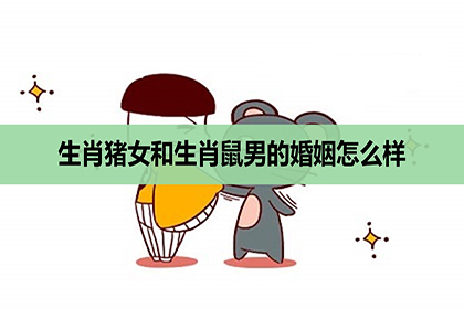 生肖豬女和生肖鼠男的婚姻怎麼樣，相配嗎？