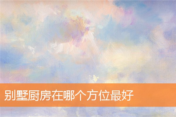 別墅廚房在哪個方位最好