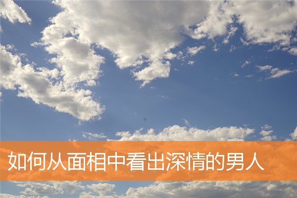 如何從面相中看出深情的男人