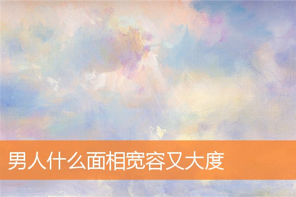 男人什麼面相寬容又大度