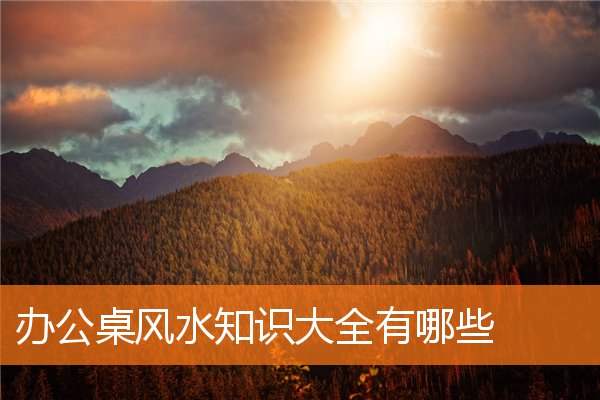 辦公桌風水知識大全有哪些