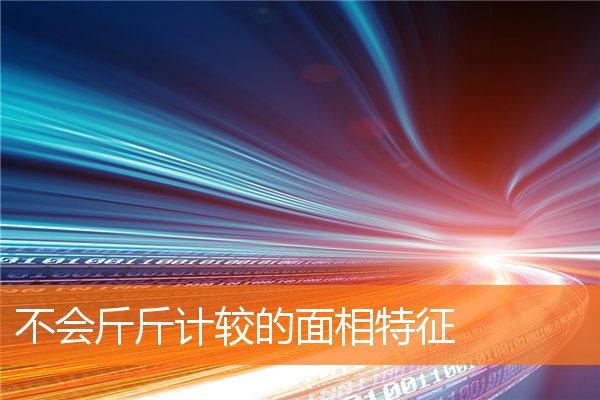 不會斤斤計較的面相特徵