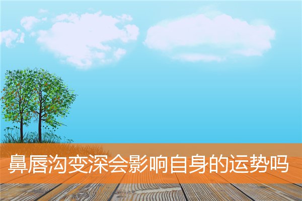 鼻唇溝變深會影響自身的運勢嗎