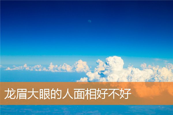 龍眉大眼的人面相好不好