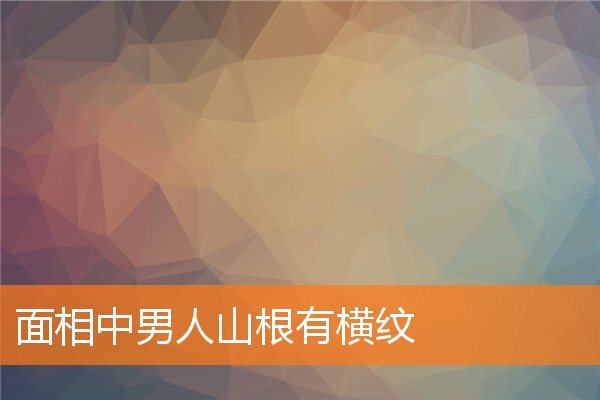 面相中男人山根有橫紋