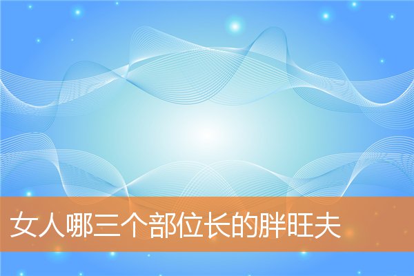 女人哪三個部位長的胖旺夫