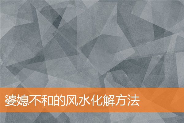 婆媳不和的風水化解方法