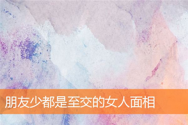 朋友少都是至交的女人面相