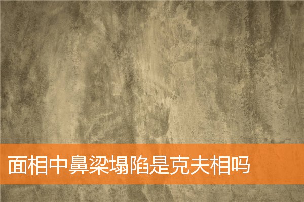 面相中鼻樑塌陷是克夫相嗎