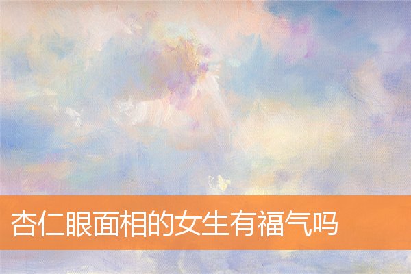 杏仁眼面相的女生有福氣嗎