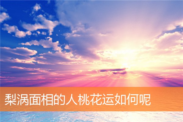 梨渦面相的人桃花運如何呢
