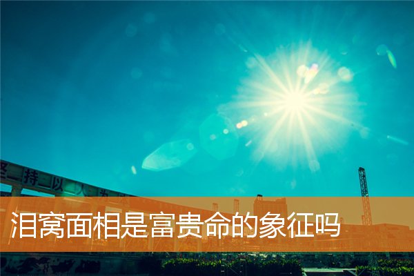 淚窩面相是富貴命的象徵嗎