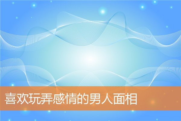 喜歡玩弄感情的男人面相