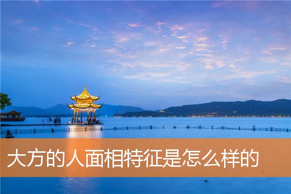 大方的人面相特徵是怎麼樣的