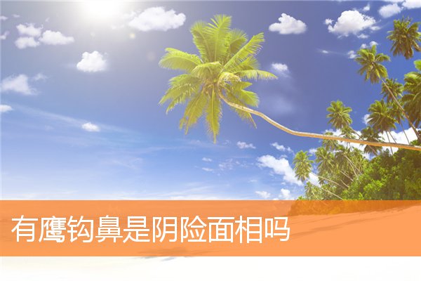 有鷹鉤鼻是陰險面相嗎