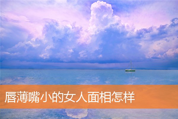 唇薄嘴小的女人面相怎樣