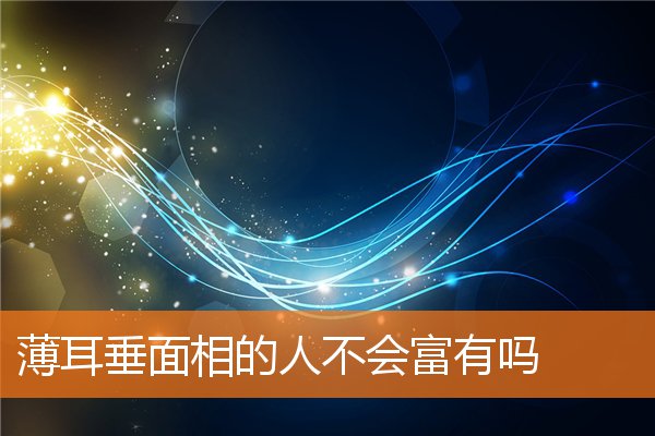 薄耳垂面相的人不會富有嗎