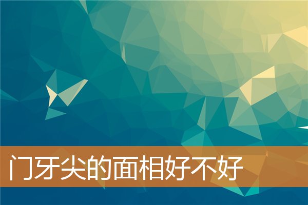 門牙尖的面相好不好