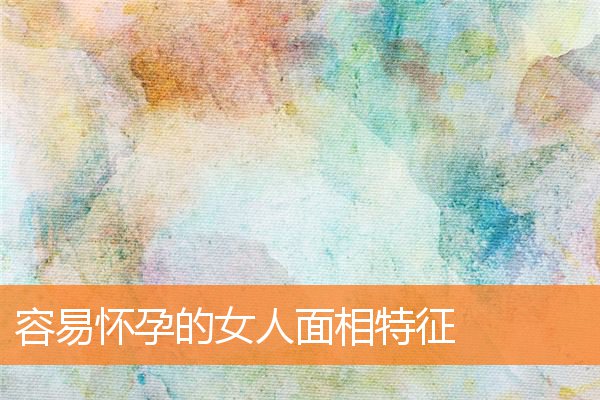 容易懷孕的女人面相特徵