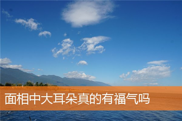 面相中大耳朵真的有福氣嗎